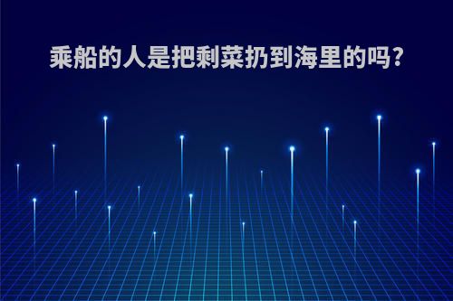 乘船的人是把剩菜扔到海里的吗?