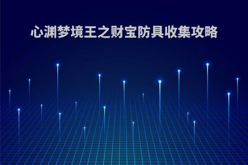 心渊梦境王之财宝防具收集攻略