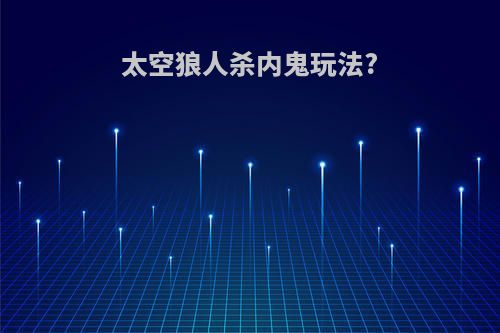 太空狼人杀内鬼玩法?