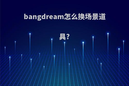 bangdream怎么换场景道具?