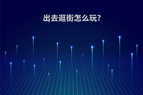 出去逛街怎么玩?