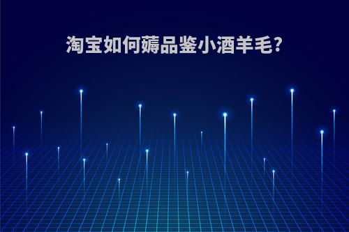 淘宝如何薅品鉴小酒羊毛?