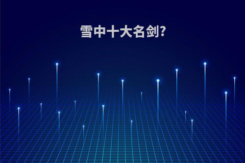 雪中十大名剑?