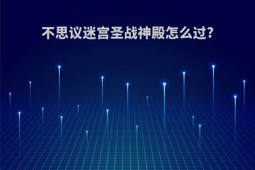 不思议迷宫圣战神殿怎么过?