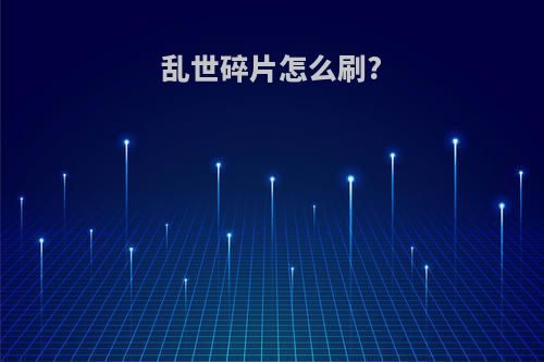 乱世碎片怎么刷?