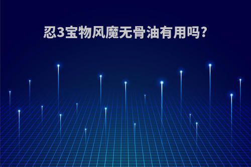 忍3宝物风魔无骨油有用吗?