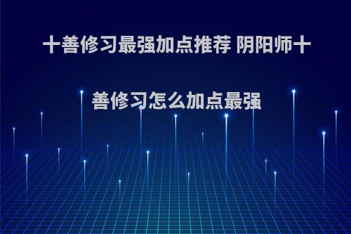 十善修习最强加点推荐 阴阳师十善修习怎么加点最强