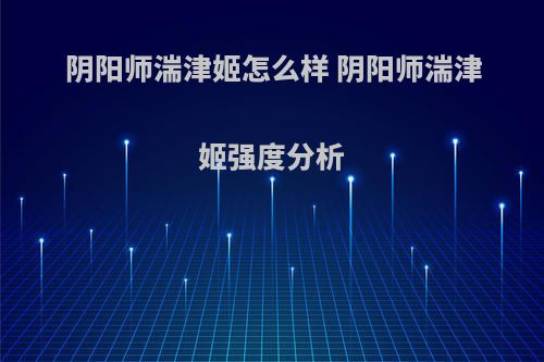 阴阳师湍津姬怎么样 阴阳师湍津姬强度分析