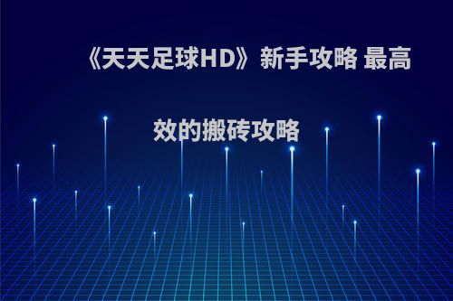 《天天足球HD》新手攻略 最高效的搬砖攻略