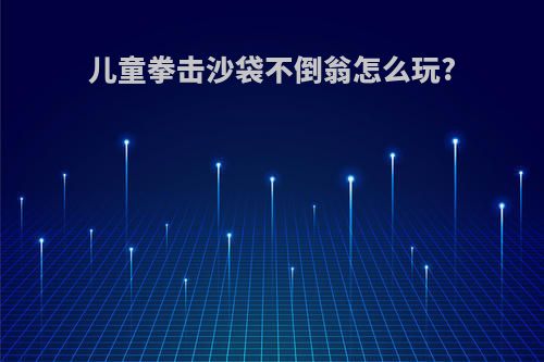 儿童拳击沙袋不倒翁怎么玩?