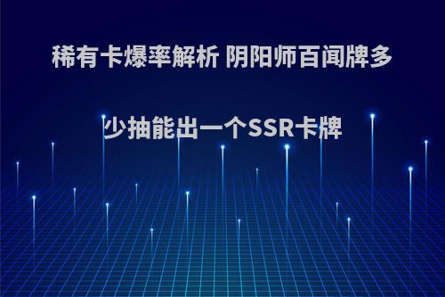 稀有卡爆率解析 阴阳师百闻牌多少抽能出一个SSR卡牌