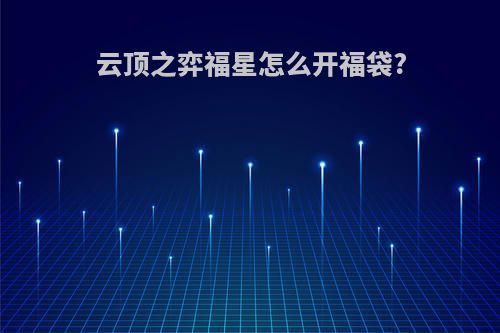 云顶之弈福星怎么开福袋?