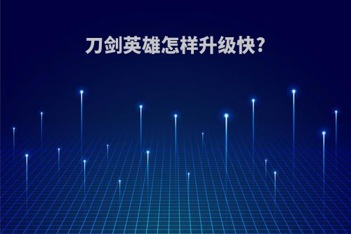 刀剑英雄怎样升级快?