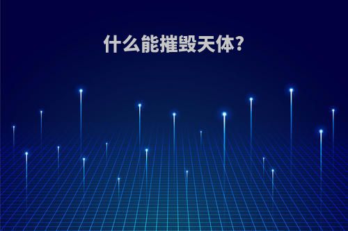 什么能摧毁天体?