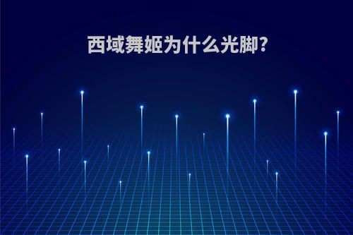 西域舞姬为什么光脚?