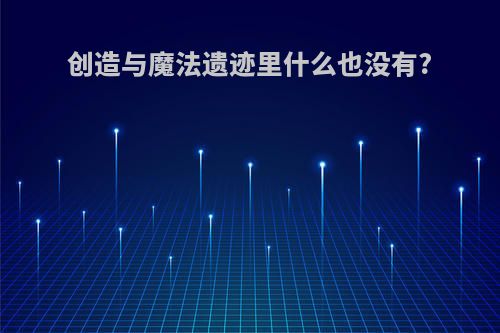 创造与魔法遗迹里什么也没有?