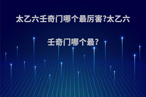 太乙六壬奇门哪个最厉害?太乙六壬奇门哪个最?