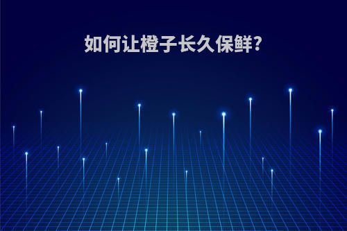 如何让橙子长久保鲜?