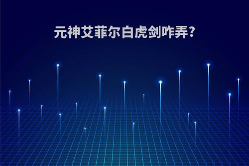元神艾菲尔白虎剑咋弄?