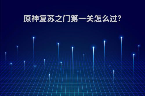 原神复苏之门第一关怎么过?