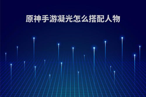 原神手游凝光怎么搭配人物
