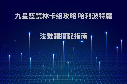 九星蓝禁林卡组攻略 哈利波特魔法觉醒搭配指南
