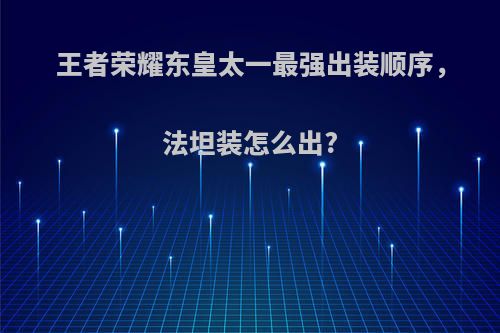 王者荣耀东皇太一最强出装顺序，法坦装怎么出?