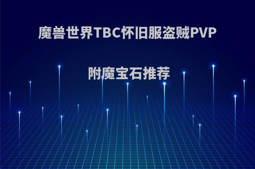 魔兽世界TBC怀旧服盗贼PVP 附魔宝石推荐