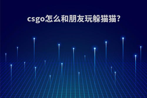 csgo怎么和朋友玩躲猫猫?