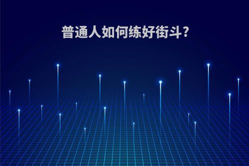 普通人如何练好街斗?