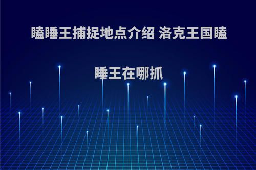 瞌睡王捕捉地点介绍 洛克王国瞌睡王在哪抓
