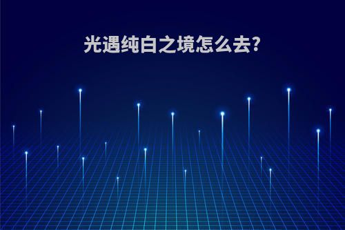 光遇纯白之境怎么去?