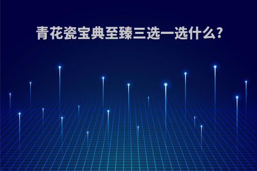 青花瓷宝典至臻三选一选什么?