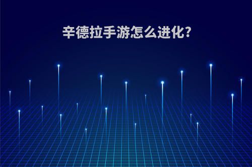 辛德拉手游怎么进化?