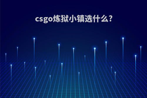 csgo炼狱小镇选什么?
