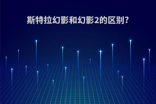 斯特拉幻影和幻影2的区别?