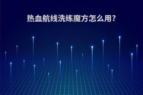 热血航线洗练魔方怎么用?