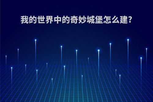 我的世界中的奇妙城堡怎么建?