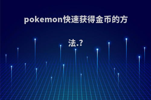 pokemon快速获得金币的方法.?
