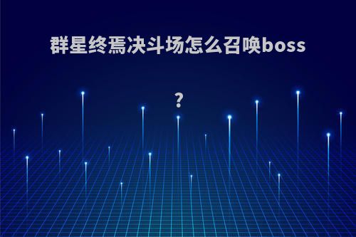 群星终焉决斗场怎么召唤boss?