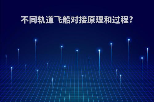 不同轨道飞船对接原理和过程?