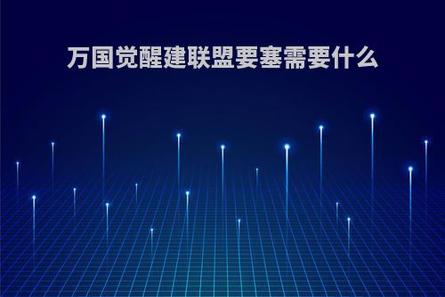 万国觉醒建联盟要塞需要什么
