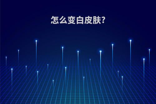怎么变白皮肤?