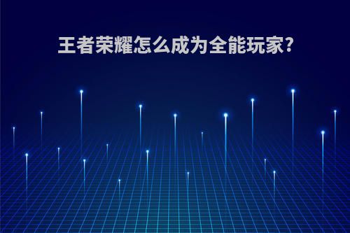 王者荣耀怎么成为全能玩家?