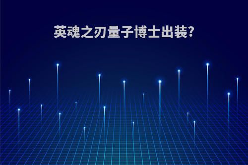 英魂之刃量子博士出装?