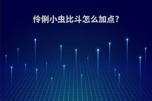 伶俐小虫比斗怎么加点?