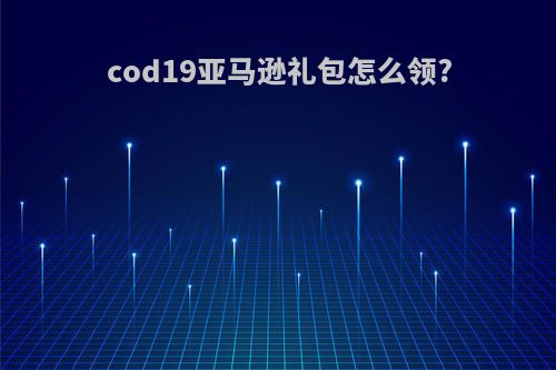 cod19亚马逊礼包怎么领?