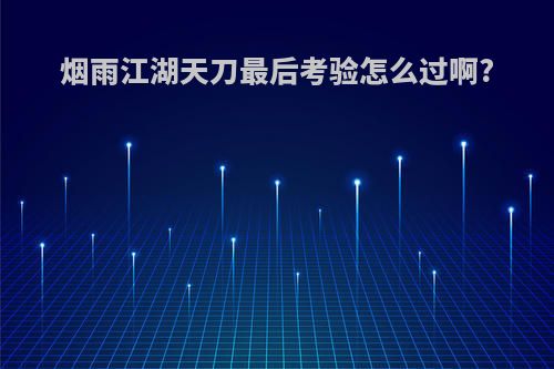 烟雨江湖天刀最后考验怎么过啊?