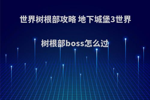 世界树根部攻略 地下城堡3世界树根部boss怎么过