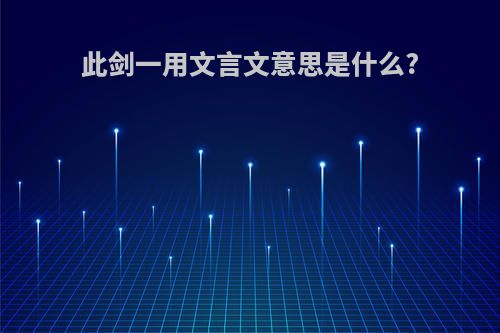 此剑一用文言文意思是什么?